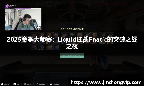 2025赛季大师赛：Liquid迎战Fnatic的突破之战之夜