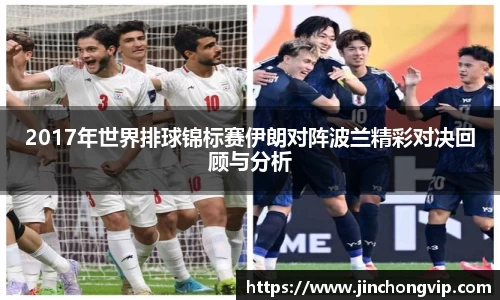 2017年世界排球锦标赛伊朗对阵波兰精彩对决回顾与分析