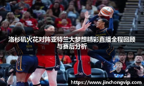洛杉矶火花对阵亚特兰大梦想精彩直播全程回顾与赛后分析